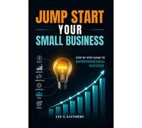 Jump Start Your Small Business: Step By Step Guide To Entrepreneurial Success