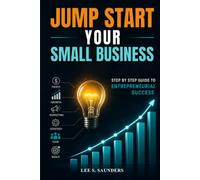 Jump Start Your Small Business: Step By Step Guide To Entrepreneurial Success