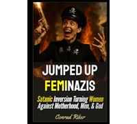 Jumped Up Feminazis: Satanic Inversion Turning Women Against Motherhood, Men, & God (redpilled revolutionary civil rights for men (satire))