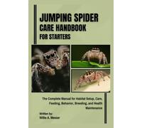 Jumping Spider Care Handbook for Starters: The Complete Manual for Habitat Setup, Care, Feeding, Behavior, Breeding, and Health Maintenance