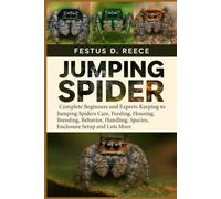 JUMPING SPIDER: Complete Beginners and Experts Keeping to Jumping Spiders Care, Feeding, Housing, Breeding, Behavior, Handling, Species, Enclosure Setup and Lots More
