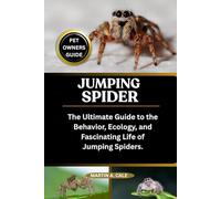JUMPING SPIDER: The Ultimate Guide to the Behavior, Ecology, and Fascinating Life of Jumping Spiders.