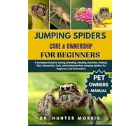 JUMPING SPIDERS CARE & OWNERSHIP FOR BEGINNERS: A Complete Guide to Caring, Breeding, Feeding, Nutrition, Habitat, Diet, Interaction, Cost, and ... Jumping Spiders for Beginners and Enthusiasts