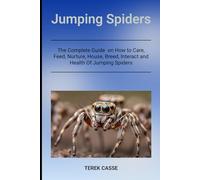 Jumping Spiders: The Complete Guide on How to Care, Feed, Nurture, House, Breed, Interact and Health Of Jumping Spiders
