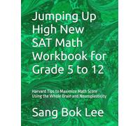 Jumping Up High New SAT Math Workbook for Grade 5 to 12: Harvard Tips to Maximize Math Score Using the Whole Brain and Neuroplasticity