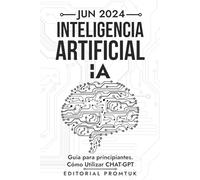 Jun 2024 INTELIGENCIA ARTIFICIAL (IA): Guía para principiantes. Cómo Utilizar CHAT-GPT (Explorando la IA)