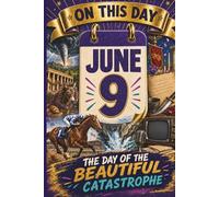 June 9: The Day of the Beautiful Catastrophe (On This Day...)