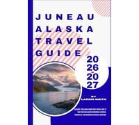 Juneau Alaska Travel Guide 2026-2027: Glaciers, The Alaska Cruise Port Expert: How to Save $300 on Glacier Excursions, Essential Packing List, and ... Smith’s Cruise & Travel Companion Series)