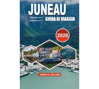 JUNEAU Guida di viaggio 2026: Il compagno di vacanza definitivo in Alaska con consigli da insider, avventure sul ghiacciaio Mendenhall, ristorazione ... e pianificazione di viaggi senza stress