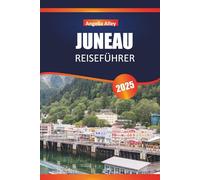 JUNEAU REISEFÜHRER 2025: Entdecken Sie versteckte Schätze, historische Sehenswürdigkeiten, Reisetipps und unvergessliche Urlaubserlebnisse