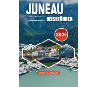JUNEAU REISEFÜHRER 2026: Der ultimative Alaska Urlaubsbegleiter mit Insider Tipps, Mendenhall Gletscherabenteuern, Walbeobachtung, landschaftlichen ... Reiseplänen und stressfreier Reiseplanung