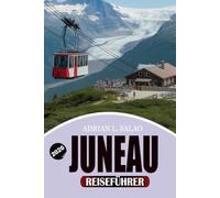 JUNEAU Reiseführer 2026: Entdecken Sie Top-Attraktionen, Gletschertouren, Wildtier-Erlebnisse, perfekte Reiserouten, günstige Reisetipps und versteckte Schätze