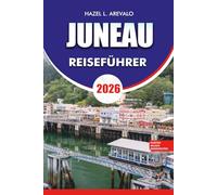 JUNEAU REISEFÜHRER 2026: Ihr ultimativer Juneau Reiseführer 2026: Entdecken Sie Alaskas versteckte Hauptstadt mit Expertentipps, Top-Attraktionen, ... Reiserouten für ein unvergessliches Abenteuer