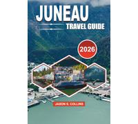 JUNEAU Travel Guide 2026: The Ultimate Alaska Vacation Companion with Insider Tips, Mendenhall Glacier Adventures, Whale Watching, Scenic Cruises, ... Itineraries, and Stress Free Travel Planning