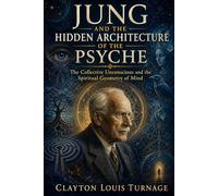 Jung and the Hidden Architecture of the Psyche: The Collective Unconscious and the Spiritual Geometry of Mind (The Architects of the Unknown: Scientists' Hidden Mystical Beliefs Revealed)