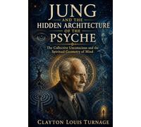 Jung and the Hidden Architecture of the Psyche: The Collective Unconscious and the Spiritual Geometry of Mind (The Architects of the Unknown: Scientists' Hidden Mystical Beliefs Revealed)