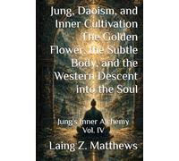 Jung, Daoism, and Inner Cultivation The Golden Flower, the Subtle Body, and the Western Descent into the Soul: Jung's Inner Alchemy Vol. IV