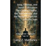 Jung, Daoism, and Inner Cultivation The Golden Flower, the Subtle Body, and the Western Descent into the Soul: Jung's Inner Alchemy Vol. IV