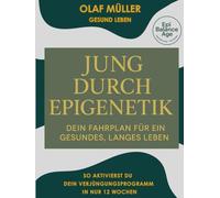 Jung durch Epigenetik, Dein Fahrplan für ein gesundes, langes Leben: Die Anti-Aging-Revolution: Wie du durch epigenetische Steuerung länger jung bleibst
