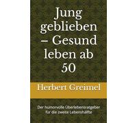 Jung geblieben - Gesund leben ab 50: Der humorvolle Überlebensratgeber für die zweite Lebenshälfte