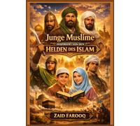 Junge Muslime, inspiriert von den Helden des Islam: Praktische Lektionen und moralische Orientierung für die muslimische Jugend von heute (Zaid Farooq Islamische Serie)