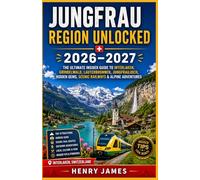 JUNGFRAU REGION UNLOCKED 2026-2027: THE ULTIMATE INSIDER GUIDE TO INTERLAKEN, GRINDELWALD, LAUTERBRUNNEN, JUNGFRAUJOCH, HIDDEN GEMS, SCENIC RAILWAYS & ALPINE ADVENTURES