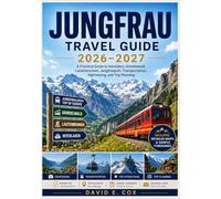 JUNGFRAU TRAVEL GUIDE 2026-2027: A Practical Guide to Interlaken, Grindelwald, Lauterbrunnen, Jungfraujoch, Transportation, Sightseeing, and Trip Planning