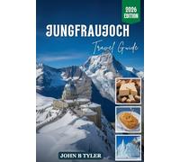 JUNGFRAUJOCH TRAVEL GUIDE 2026: Bernese Oberland Rail Routes, Alpine Villages, Hiking Trails, Glacier Viewpoints, Transport Planning, and Local Insights (Roamwise Travel)