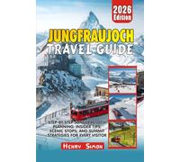 JUNGFRAUJOCH TRAVEL GUIDE 2026: Step-by-Step Jungfraujoch Planning: Insider Tips, Scenic Stops, and Summit Strategies for Every Visitor (Modern Explorer Travel Series)