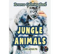 Jungle Animals Reverse Coloring Book For Adults: 34 Beautiful Watercolor Designs | Creativity, Mindfulness, Meditation, Relaxation, Anti-stress Coloring