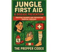 Jungle First Aid & Disease Prevention: The Essential Survival Guide to Treating Injuries, Preventing Tropical Illnesses, and Staying Healthy in Extreme Environments