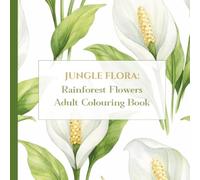 Jungle Flora: Rainforest Flowers Adult Colouring Book: 50 Lush and Exotic Flowers for Stress Relief, Creative Mindfulness, and Calm