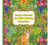 Jungle Wonders: An Adult Coloring Adventure: Intricate Wildlife & Botanical Designs to Relax, Unwind, and Explore Nature