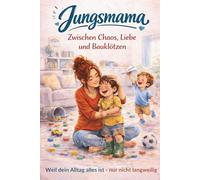 Jungsmama - Zwischen Chaos, Liebe und Bauklötzen: 111 ehrliche & liebevolle Momente - Weil dein Alltag alles ist, nur nicht langweilig
