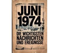 Juni 1974: Die wichtigsten Nachrichten und Ereignisse: Das perfekte Geschenk für alle, die im Juni 1974 geboren wurden - eine Zeitreise in deinen Geburtsmonat