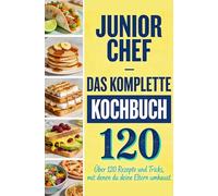 Junior Chef - Das komplette Kochbuch: Über 120 Rezepte und Tricks, mit denen du deine Eltern umhaust