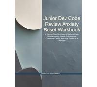 Junior Dev Code Review Anxiety Reset Workbook: A Step-by-Step Workbook to Reduce Code Review Anxiety, Handle Pull Request Comments Calmly, and Grow Faster as a Developer