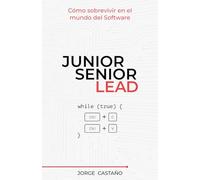Junior, Senior, Lead: Cómo sobrevivir en el mundo del Software (Manual de supervivencia para developers con ambición)