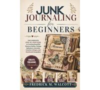 Junk Journaling for Beginners: The Complete Step-by-Step Guide to Creating Beautiful Memory Books, Vintage Ephemera Journals, Creative Collages, and Handmade Keepsakes