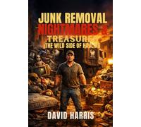 Junk Removal Nightmares & Treasures: The Wild Side of Hauling (Junk Removal Success Series)