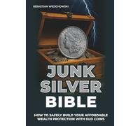 Junk Silver Bible: How to Safely Build Your Affordable Wealth Protection with Old Coins
