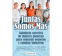 Juntas Somos Más: Sabiduría colectiva de mujeres pioneras para construir negocios y cambiar industrias: Frases poderosas de mujeres exitosas para empoderar tu vida, tu carrera y tus sueños
