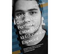 Juntos Crecemos: Familia y Escuela en la Educación Especial: Guía práctica para apoyar el crecimiento, la inclusión y el desarrollo de niños con necesidades especiales