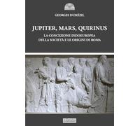 Jupiter, Mars, Quirinus. La concezione indoeuropea della società e le origini di Roma (Gli archi)