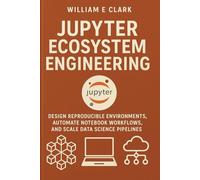 Jupyter Ecosystem Engineering: Design Reproducible Environments, Automate Notebook Workflows, and Scale Data Science Pipelines