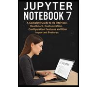 JUPYTER NOTEBOOK 7: A Complete Guide to Its Interface, Dashboard, Customization, Configuration Features, and Other Important Features