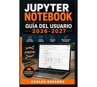 Jupyter Notebook Guía del Usuario 2026-2027: Domina la Programación Interactiva con Python: Análisis de Datos, Visualización y Automatización para Principiantes y Profesionales