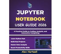 JUPYTER NOTEBOOK USER GUIDE FOR BEGINNERS 2026: A Practical Guide to Coding, Analysis, and Interactive Computing