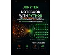 Jupyter Notebook with Python for Real-World Data Work: Build Reproducible Workflows, Analyze Complex Data, and Communicate Insights with Confidence