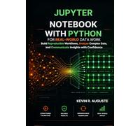 Jupyter Notebook with Python for Real-World Data Work: Build Reproducible Workflows, Analyze Complex Data, and Communicate Insights with Confidence